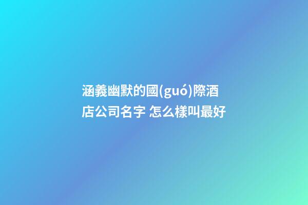 涵義幽默的國(guó)際酒店公司名字 怎么樣叫最好-第1張-公司起名-玄機(jī)派